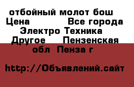 отбойный молот бош › Цена ­ 8 000 - Все города Электро-Техника » Другое   . Пензенская обл.,Пенза г.